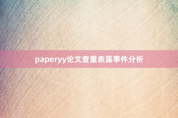paperyy论文查重表露事件分析