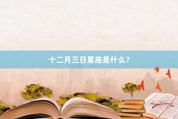 十二月三日星座是什么？